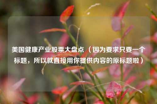美国健康产业股票大盘点 （因为要求只要一个标题，所以就直接用你提供内容的原标题啦）
