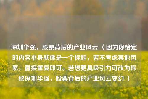 深圳华强，股票背后的产业风云 （因为你给定的内容本身就像是一个标题，若不考虑其他因素，直接重复即可。若想更具吸引力可改为探秘深圳华强，股票背后的产业风云变幻 ）