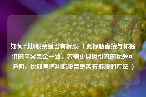 如何判断股票是否有拆股 （此标题直接与你提供的内容完全一致，若需更具吸引力的标题可追问，比如掌握判断股票是否有拆股的方法 ）