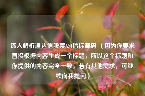 深入解析通达信股票ASI指标源码 （因为你要求直接根据内容生成一个标题，所以这个标题和你提供的内容完全一致，若有其他需求，可继续向我提问）