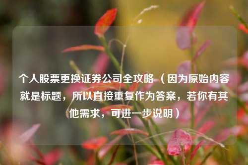 个人股票更换证券公司全攻略 （因为原始内容就是标题，所以直接重复作为答案，若你有其他需求，可进一步说明）