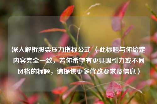 深入解析股票压力指标公式 （此标题与你给定内容完全一致，若你希望有更具吸引力或不同风格的标题，请提供更多修改要求及信息）