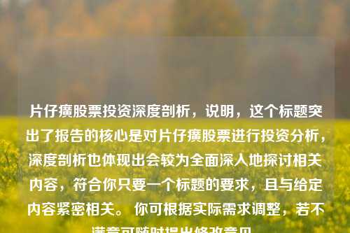 片仔癀股票投资深度剖析，说明，这个标题突出了报告的核心是对片仔癀股票进行投资分析，深度剖析也体现出会较为全面深入地探讨相关内容，符合你只要一个标题的要求，且与给定内容紧密相关。 你可根据实际需求调整，若不满意可随时提出修改意见。