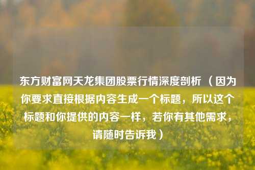 东方财富网天龙集团股票行情深度剖析 （因为你要求直接根据内容生成一个标题，所以这个标题和你提供的内容一样，若你有其他需求，请随时告诉我）