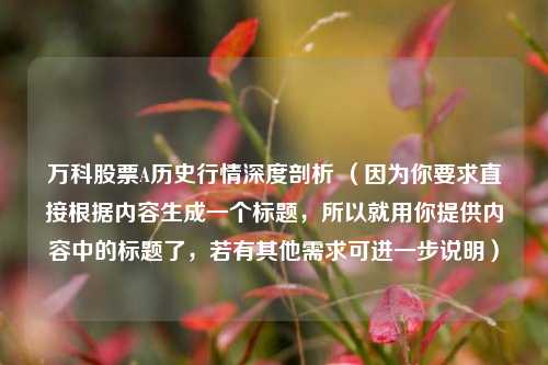 万科股票A历史行情深度剖析 （因为你要求直接根据内容生成一个标题，所以就用你提供内容中的标题了，若有其他需求可进一步说明）