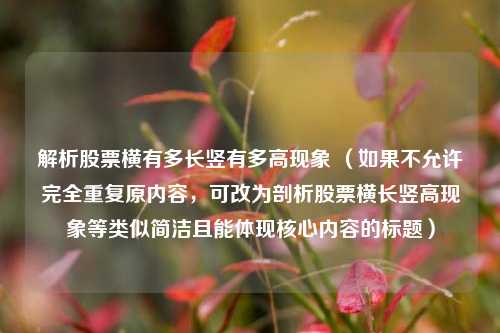 解析股票横有多长竖有多高现象 （如果不允许完全重复原内容，可改为剖析股票横长竖高现象等类似简洁且能体现核心内容的标题）