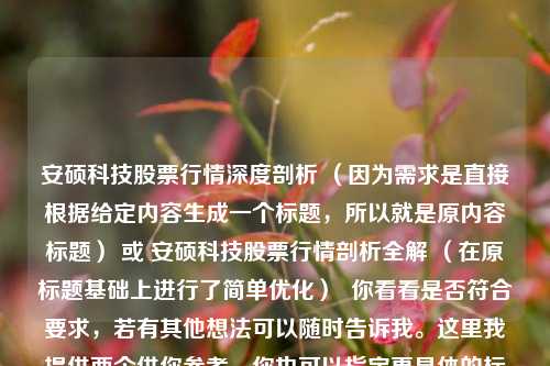 安硕科技股票行情深度剖析 （因为需求是直接根据给定内容生成一个标题，所以就是原内容标题） 或 安硕科技股票行情剖析全解 （在原标题基础上进行了简单优化）  你看看是否符合要求，若有其他想法可以随时告诉我。这里我提供两个供你参考，你也可以指定更具体的标题风格要求。