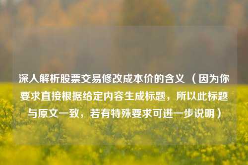 深入解析股票交易修改成本价的含义 （因为你要求直接根据给定内容生成标题，所以此标题与原文一致，若有特殊要求可进一步说明）