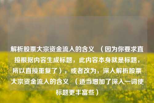 解析股票大宗资金流入的含义  （因为你要求直接根据内容生成标题，此内容本身就是标题，所以直接重复了），或者改为，深入解析股票大宗资金流入的含义  （适当增加了深入一词使标题更丰富些）