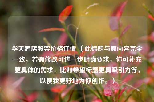 华天酒店股票价格详情 （此标题与原内容完全一致，若需修改可进一步明确要求，你可补充更具体的需求，比如希望标题更具吸引力等，以便我更好地为你创作。）