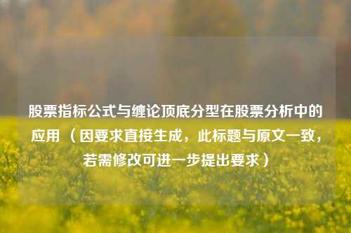 股票指标公式与缠论顶底分型在股票分析中的应用 （因要求直接生成，此标题与原文一致，若需修改可进一步提出要求）