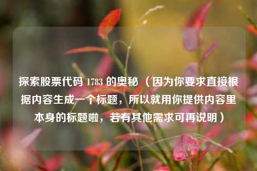 探索股票代码 1783 的奥秘 （因为你要求直接根据内容生成一个标题，所以就用你提供内容里本身的标题啦，若有其他需求可再说明）