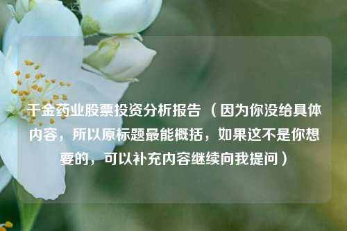 千金药业股票投资分析报告 （因为你没给具体内容，所以原标题最能概括，如果这不是你想要的，可以补充内容继续向我提问）