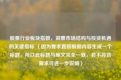 股票行业板块指数，洞察市场结构与投资机遇的关键指标 （因为要求直接根据内容生成一个标题，所以此标题与原文完全一致，若不符合需求可进一步说明）