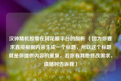汉钟精机股票在同花顺平台的剖析 （因为你要求直接根据内容生成一个标题，所以这个标题就是你提供内容的重复，若你有其他修改需求，请随时告诉我）