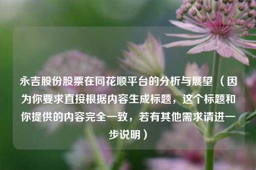 永吉股份股票在同花顺平台的分析与展望 （因为你要求直接根据内容生成标题，这个标题和你提供的内容完全一致，若有其他需求请进一步说明）