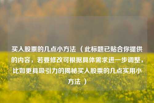 买入股票的几点小方法 （此标题已贴合你提供的内容，若要修改可根据具体需求进一步调整，比如更具吸引力的揭秘买入股票的几点实用小方法 ）