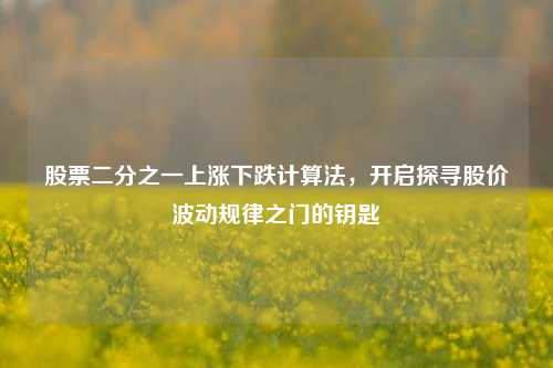 股票二分之一上涨下跌计算法，开启探寻股价波动规律之门的钥匙
