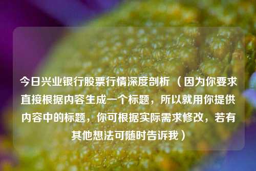 今日兴业银行股票行情深度剖析 （因为你要求直接根据内容生成一个标题，所以就用你提供内容中的标题，你可根据实际需求修改，若有其他想法可随时告诉我）