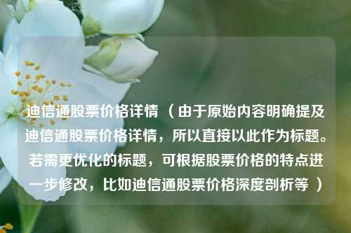 迪信通股票价格详情 （由于原始内容明确提及迪信通股票价格详情，所以直接以此作为标题。若需更优化的标题，可根据股票价格的特点进一步修改，比如迪信通股票价格深度剖析等 ）