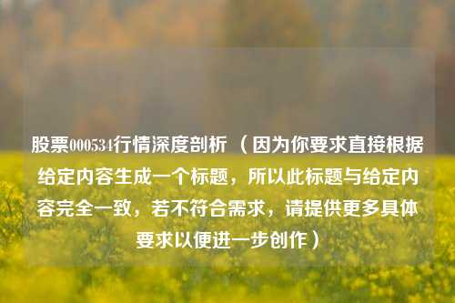股票000534行情深度剖析 （因为你要求直接根据给定内容生成一个标题，所以此标题与给定内容完全一致，若不符合需求，请提供更多具体要求以便进一步创作）