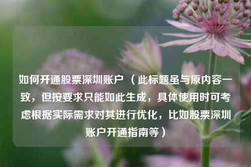 如何开通股票深圳账户 （此标题虽与原内容一致，但按要求只能如此生成，具体使用时可考虑根据实际需求对其进行优化，比如股票深圳账户开通指南等）