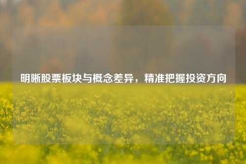 明晰股票板块与概念差异，精准把握投资方向