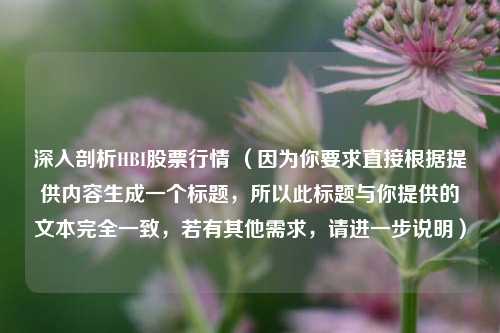 深入剖析HBI股票行情 （因为你要求直接根据提供内容生成一个标题，所以此标题与你提供的文本完全一致，若有其他需求，请进一步说明）