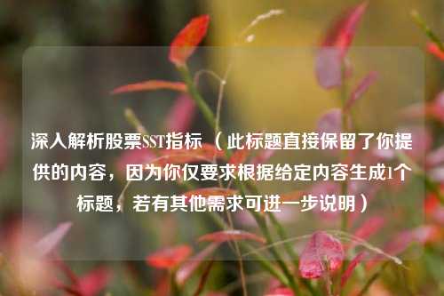 深入解析股票SST指标 （此标题直接保留了你提供的内容，因为你仅要求根据给定内容生成1个标题，若有其他需求可进一步说明）