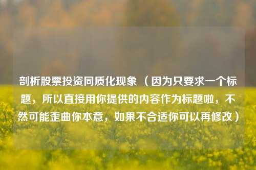 剖析股票投资同质化现象 （因为只要求一个标题，所以直接用你提供的内容作为标题啦，不然可能歪曲你本意，如果不合适你可以再修改）
