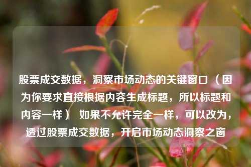 股票成交数据，洞察市场动态的关键窗口 （因为你要求直接根据内容生成标题，所以标题和内容一样）  如果不允许完全一样，可以改为，透过股票成交数据，开启市场动态洞察之窗
