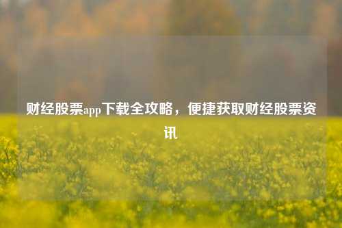 财经股票app下载全攻略，便捷获取财经股票资讯