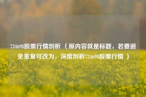 734698股票行情剖析 （原内容就是标题，若要避免重复可改为，深度剖析734698股票行情 ）