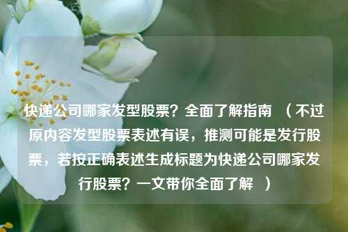 快递公司哪家发型股票？全面了解指南  （不过原内容发型股票表述有误，推测可能是发行股票，若按正确表述生成标题为快递公司哪家发行股票？一文带你全面了解  ）