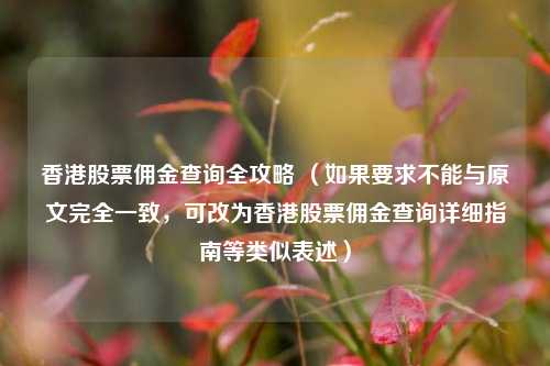 香港股票佣金查询全攻略 （如果要求不能与原文完全一致，可改为香港股票佣金查询详细指南等类似表述）