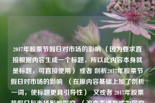 2017年股票节假日对市场的影响 （因为要求直接根据内容生成一个标题，所以此内容本身就是标题，可直接使用） 或者 剖析2017年股票节假日对市场的影响  （在原内容基础上加了剖析一词，使标题更具引导性）  又或者 2017年股票节假日与市场影响探究  （改变表述方式为探究，让标题更有探索意味）  等等，你可以根据喜好选择其中一个 。