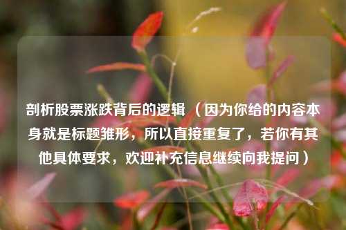 剖析股票涨跌背后的逻辑 （因为你给的内容本身就是标题雏形，所以直接重复了，若你有其他具体要求，欢迎补充信息继续向我提问）