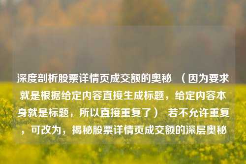 深度剖析股票详情页成交额的奥秘  （因为要求就是根据给定内容直接生成标题，给定内容本身就是标题，所以直接重复了）  若不允许重复，可改为，揭秘股票详情页成交额的深层奥秘