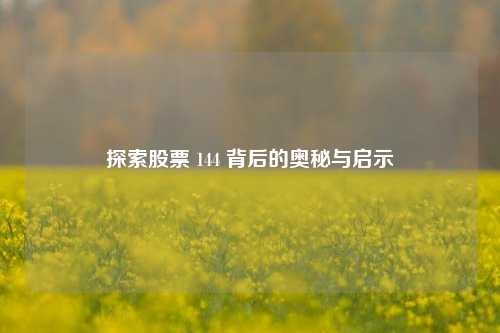 探索股票 144 背后的奥秘与启示