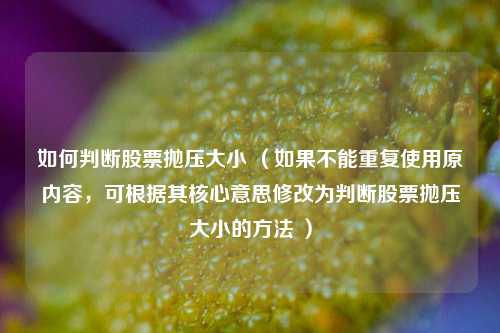 如何判断股票抛压大小 （如果不能重复使用原内容，可根据其核心意思修改为判断股票抛压大小的方法 ）