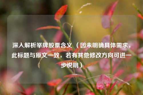 深入解析举牌股票含义 （因未明确具体需求，此标题与原文一致，若有其他修改方向可进一步说明）