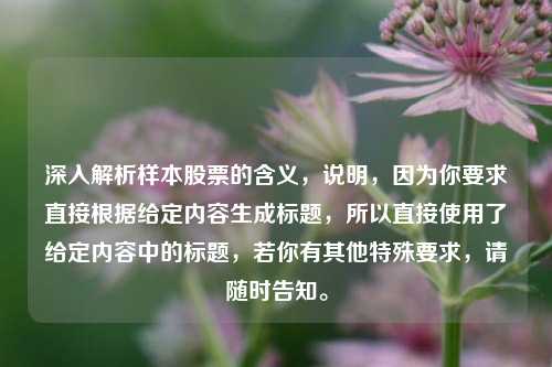 深入解析样本股票的含义，说明，因为你要求直接根据给定内容生成标题，所以直接使用了给定内容中的标题，若你有其他特殊要求，请随时告知。
