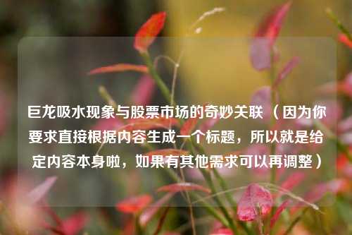 巨龙吸水现象与股票市场的奇妙关联 （因为你要求直接根据内容生成一个标题，所以就是给定内容本身啦，如果有其他需求可以再调整）