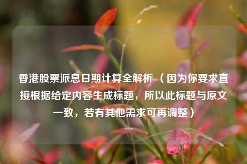 香港股票派息日期计算全解析 （因为你要求直接根据给定内容生成标题，所以此标题与原文一致，若有其他需求可再调整）