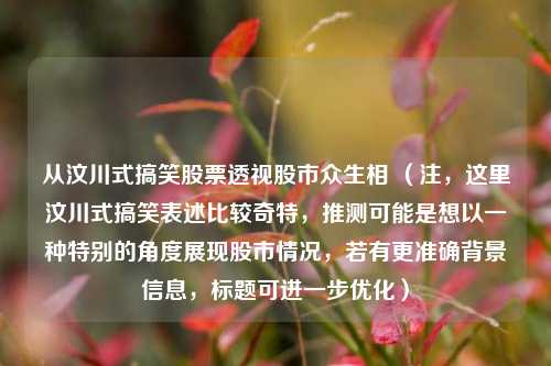 从汶川式搞笑股票透视股市众生相 （注，这里汶川式搞笑表述比较奇特，推测可能是想以一种特别的角度展现股市情况，若有更准确背景信息，标题可进一步优化）