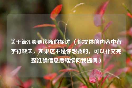 关于簧?b股票诊断的探讨 （你提供的内容中有字符缺失，如果这不是你想要的，可以补充完整准确信息后继续向我提问）