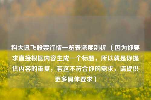 科大讯飞股票行情一览表深度剖析 （因为你要求直接根据内容生成一个标题，所以就是你提供内容的重复，若这不符合你的需求，请提供更多具体要求）