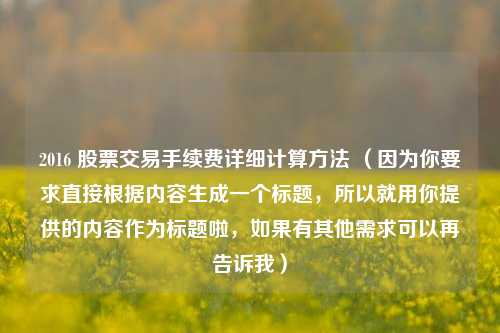 2016 股票交易手续费详细计算方法 (因为你要求直接根据内容生成一个标题,所以就用你提供的内容作为标题啦,如果有其他需求可以再告诉我)