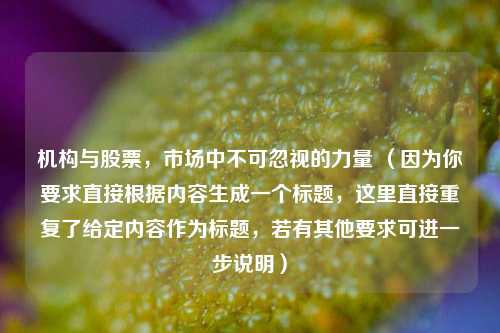 机构与股票，市场中不可忽视的力量 （因为你要求直接根据内容生成一个标题，这里直接重复了给定内容作为标题，若有其他要求可进一步说明）