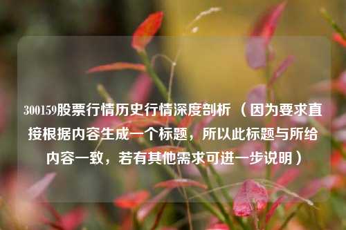 300159股票行情历史行情深度剖析 （因为要求直接根据内容生成一个标题，所以此标题与所给内容一致，若有其他需求可进一步说明）